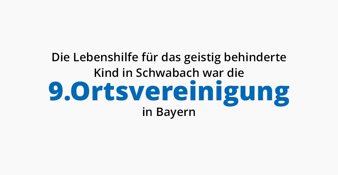 Die Lebenshilfe für das geistig behinderte Kind in Schwabach war die 9. Ortsvereinigung in Bayern