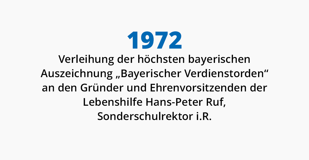 1972 Verleihung der höchsten bayerischen Auszeichnung „Bayerischer Verdienstorden“ an den Gründer und Ehrenvorsitzenden der Lebenshilfe Hans-Peter Ruf, Sonderschulrektor i.R.